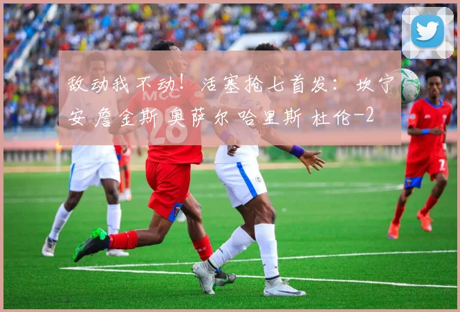 敌动我不动！活塞抢七首发：坎宁安 詹金斯 奥萨尔 哈里斯 杜伦