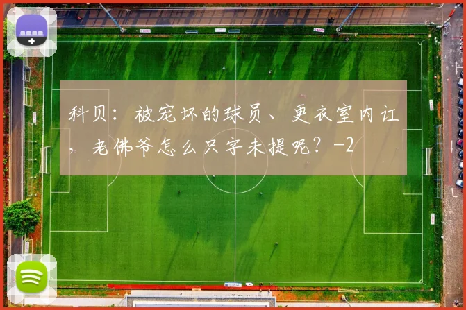 科贝：被宠坏的球员、更衣室内讧，老佛爷怎么只字未提呢？