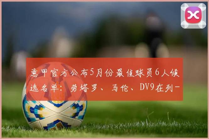 意甲官方公布5月份最佳球员6人候选名单：劳塔罗、马伦、DV9在列