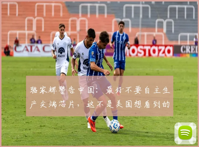 骆家辉警告中国：最好不要自主生产尖端芯片，这不是美国想看到的