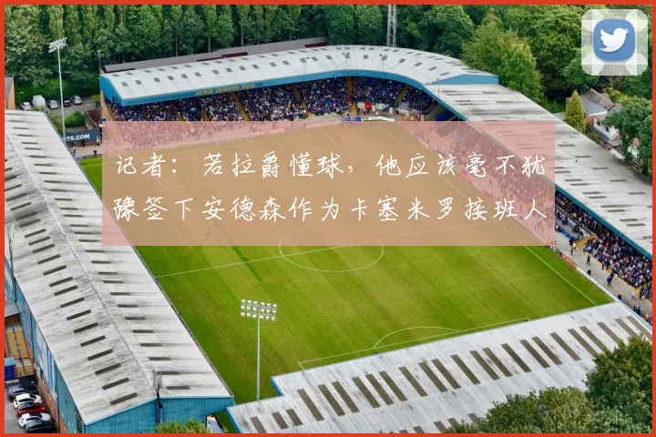 记者：若拉爵懂球，他应该毫不犹豫签下安德森作为卡塞米罗接班人