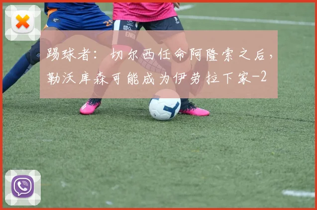 踢球者：切尔西任命阿隆索之后，勒沃库森可能成为伊劳拉下家