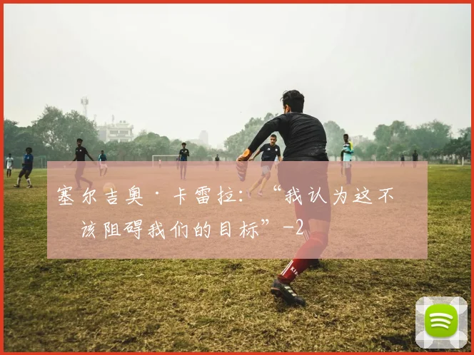 塞尔吉奥·卡雷拉：“我认为这不应该阻碍我们的目标”