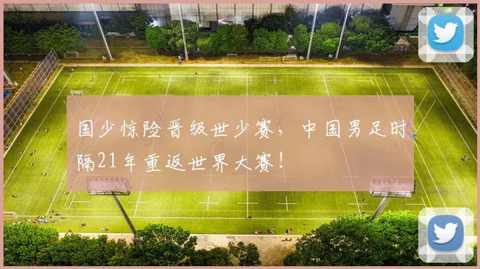 国少惊险晋级世少赛，中国男足时隔21年重返世界大赛！