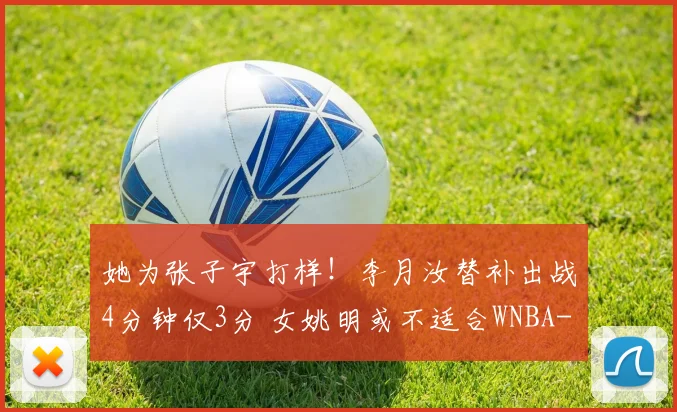 她为张子宇打样！李月汝替补出战4分钟仅3分 女姚明或不适合WNBA