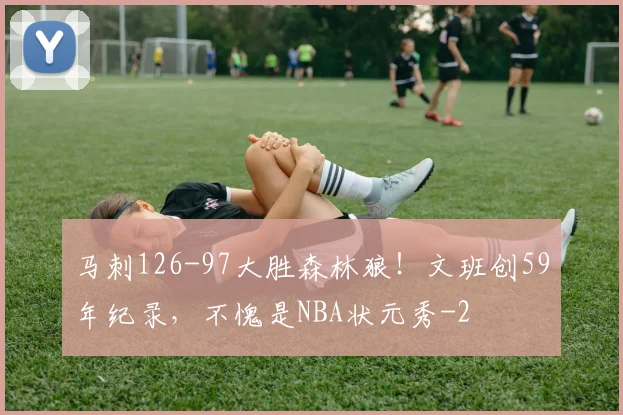 马刺126-97大胜森林狼！文班创59年纪录，不愧是NBA状元秀