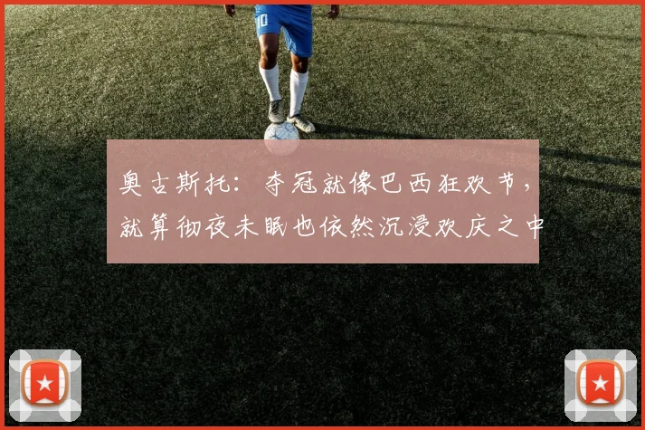 奥古斯托：夺冠就像巴西狂欢节，就算彻夜未眠也依然沉浸欢庆之中