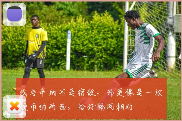 我与辛纳不是宿敌，而更像是一枚硬币的两面，恰好隔网相对