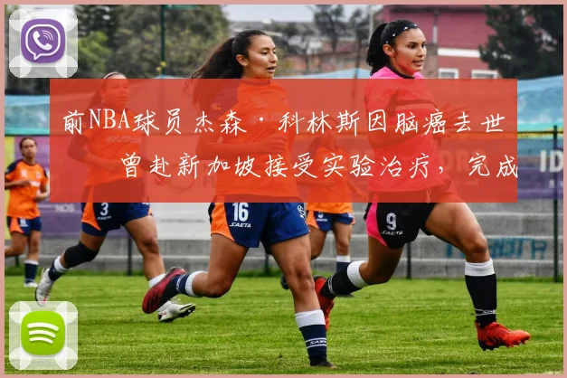 前NBA球员杰森·科林斯因脑癌去世：曾赴新加坡接受实验治疗，完成最后一次全明星之旅_网易订阅