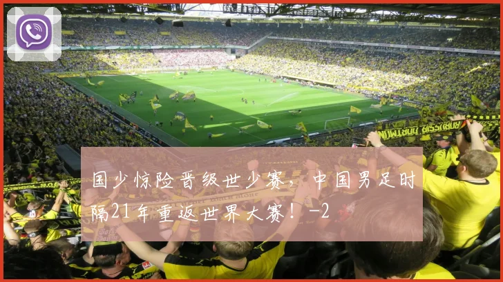 国少惊险晋级世少赛，中国男足时隔21年重返世界大赛！