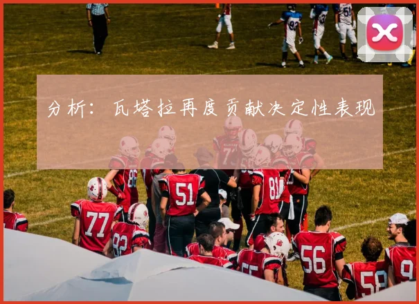 分析：瓦塔拉再度贡献决定性表现
