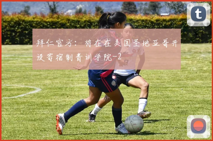 拜仁官方：将在在美国圣地亚哥开设寄宿制青训学院