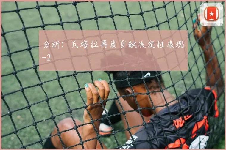 分析：瓦塔拉再度贡献决定性表现