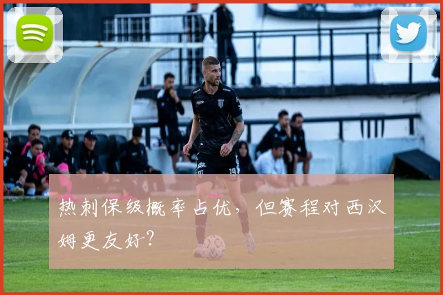 热刺保级概率占优，但赛程对西汉姆更友好？