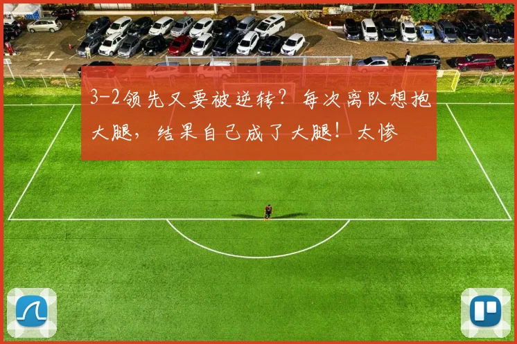 3-2领先又要被逆转？每次离队想抱大腿，结果自己成了大腿！太惨