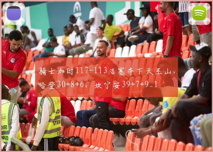 骑士加时117-113活塞夺下天王山，哈登30+8+6，坎宁安39+7+9_1