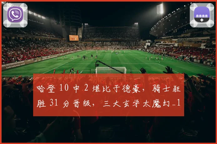 哈登 10 中 2 堪比于德豪，骑士狂胜 31 分晋级，三大玄学太魔幻_1