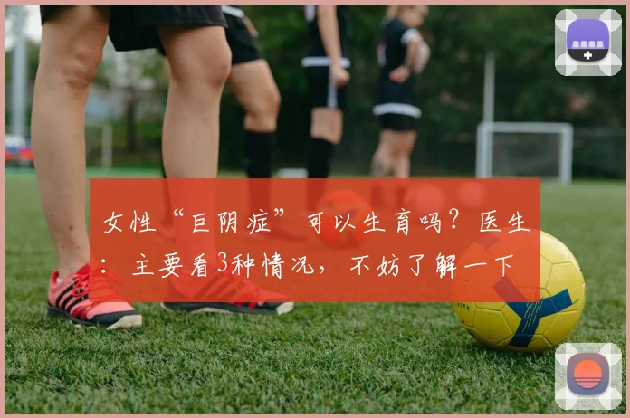 女性“巨阴症”可以生育吗？医生：主要看3种情况，不妨了解一下