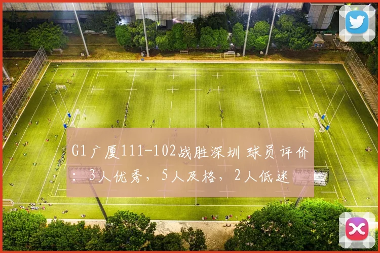 G1广厦111-102战胜深圳 球员评价：3人优秀，5人及格，2人低迷